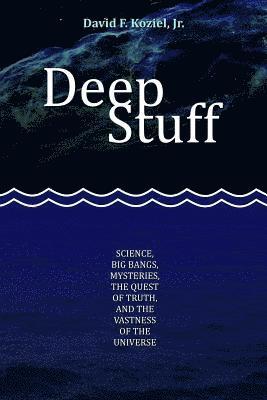 Deep Stuff: Science, Big Bangs, Mysteries, the Quest of Truth, and the Vastness of the Universe 1