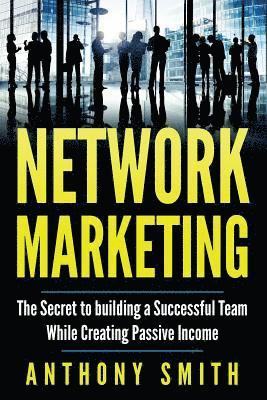 Anthony Smith - Network Marketing: The Secret to Building a Successful Team While Creating Passive Income, Häftad