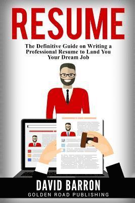 Resume: The Definitive Guide on Writing a Professional Resume to Land You Your Dream Job 1