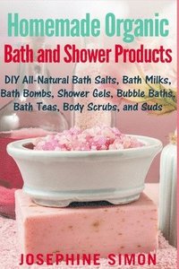 bokomslag Homemade Organic Bath and Shower Products: DIY All-Natural Bath Salts, Bath Milks, Bath Bombs, Shower Gels, Bubble Baths, Bath Teas, Body Scrubs, Body