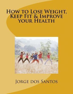 How to Lose Weight, Keep Fit & Improve your Health 1