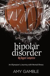 bokomslag Bipolar Disorder, My Biggest Competitor: An Olympian's Journey with Mental Illness