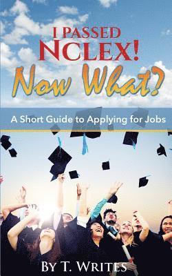 T. Writes - I Passed NCLEX! Now What?!: : A Short Guide to Applying for Jobs, Häftad
