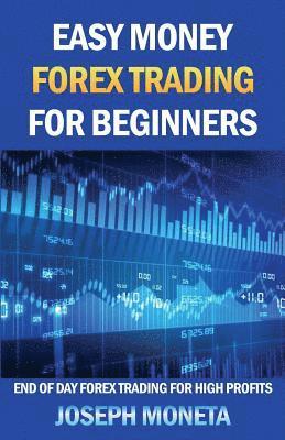 Joseph Moneta - Easy Money Forex Trading for Beginners: End of Day Forex Trading for High Profits, Häftad