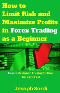 bokomslag How to Limit Risk and Maximize Profits in Forex Trading as a Beginner: Easiest Beginner Trading Method to Learn Fast