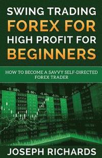 bokomslag Swing Trading Forex for High Profit for Beginners: How to Become a Savvy Self-Directed Forex Trader