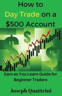 bokomslag How to Day Trade on a $500 Account: Earn as You Learn Guide for Beginner Traders