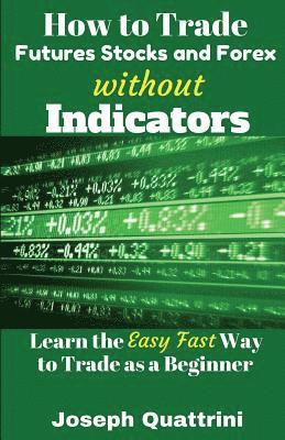 bokomslag How to Trade Futures Stocks and Forex Without Indicators: Learn the Easy Fast Way to Trade as a Beginner