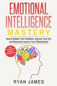 bokomslag Emotional Intelligence: Mastery- How to Master Your Emotions, Improve Your Eq, and Massively Improve Your Relationships