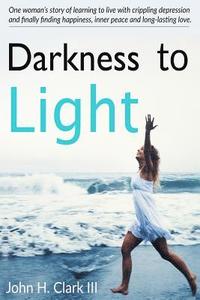 bokomslag Darkness to Light: One woman's story of learning to live with crippling depression and finally finding happiness, inner peace and long-la