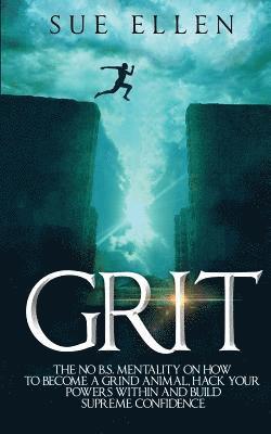 Grit: The No B.S. mentality on how to become a Grind Animal, Hack your Powers within and build Supreme Confidence 1