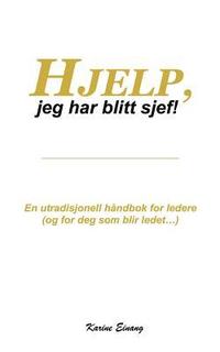 bokomslag Hjelp, jeg har blitt sjef: En utradisjonell håndbok for ledere (og for deg som blir ledet...)