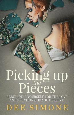 Picking Up The Pieces: Rebuilding Yourself For The Love And Relationship You Deserve 1