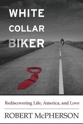 Robert McPherson - White Collar Biker: Rediscovering Life, America and Love, Häftad