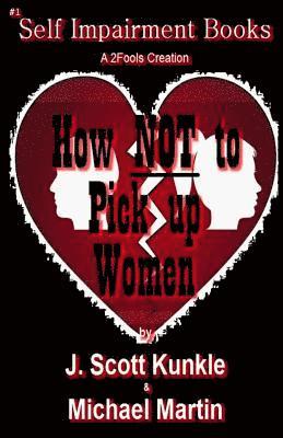 Michael Martin, J. Scott Kunkle - How NOT to Pick Up Women, Häftad