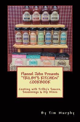 Flannel John Presents Trilby's Kitchen Cookbook: Cooking with Trilby's Sauces, Seasonings & Dip Mixes 1