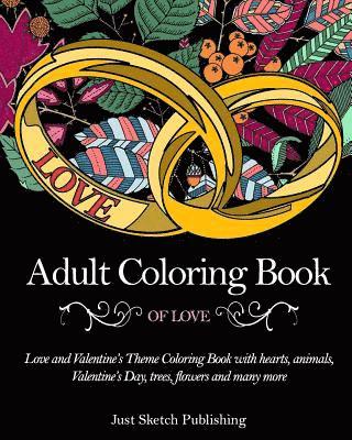 Adult Coloring Book Of Love: Love and Valentine's Theme Coloring Book with hearts, animals, Valentine's Day, trees, flowers and many more 1