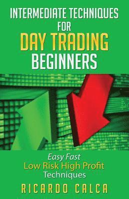 Intermediate Techniques for Day Trading Beginners: Easy Fast Low Risk High Profit Techniques 1