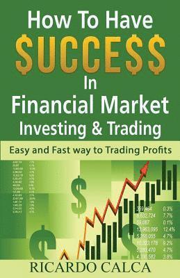 How to Have $uccess in Financial Market Investing & Trading: Easy and Fast Way to Trading Profits 1