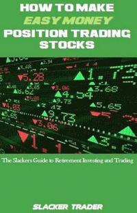 bokomslag How to Make Easy Money Position Trading Stocks: The Slackers Guide to Retirement Investing and Trading