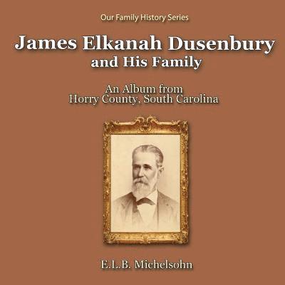 James Elkanah Dusenbury and His Family: An Album from Horry County, South Carolina 1