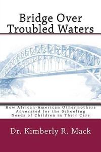 bokomslag Bridge Over Troubled Waters: How African-American Othermothers Advocated for the Schooling Needs of Children in Their Care