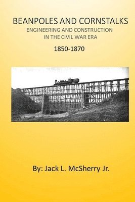 Jack L. McSherry Jr - Beanpoles and Cornstalks: Engineering and Construction in the Civil War Era, Häftad