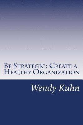 Be Strategic: Create a Healthy Organization 1