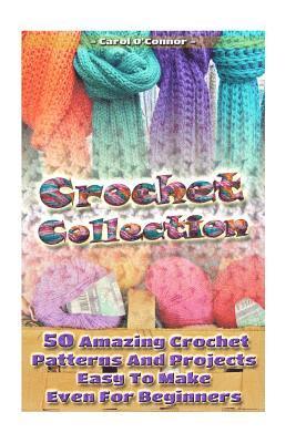 Crochet Collection: 50 Amazing Crochet Patterns And Projects Easy To Make Even F: (Tunisian Crochet, Quick Crochet, Hats And Scarves, Croc 1