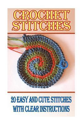 Crochet Stitches: 20 Easy And Cute Stitches With Clear Instructions: (Crochet Stitches, Crocheting Books, Learn to Crochet) 1