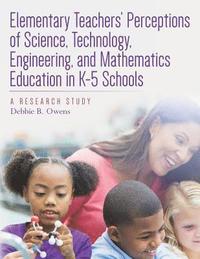 bokomslag Elementary Teachers' Perceptions of Science, Technology, Engineering, and Mathematics Education in K-5 Schools: A Research Study