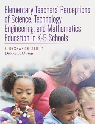 bokomslag Elementary Teachers' Perceptions of Science, Technology, Engineering, and Mathematics Education in K-5 Schools: A Research Study