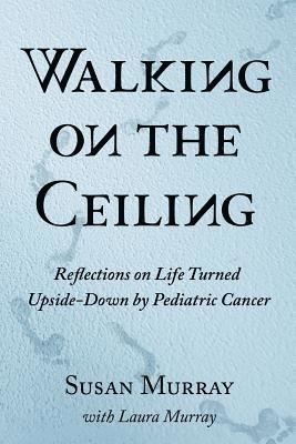 bokomslag Walking on the Ceiling: Reflections on Life Turned Upside-down by Pediatric Cancer