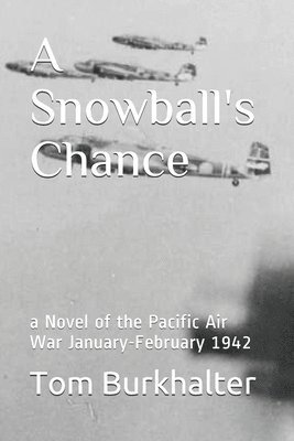 A Snowball's Chance: a Novel of the Pacific Air War January-February 1942 1