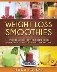 bokomslag Weight Loss Smoothies: Weight Loss Smoothie Recipe Book with 101 Weight Loss Smoothie Recipes