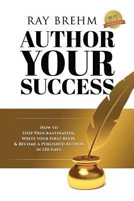 bokomslag Author Your Success: How To Stop Procrastinating, Write Your First Book And Become A Published Author In 120 Days.