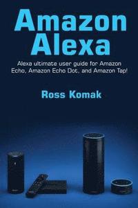 bokomslag Amazon Alexa: Amazon Alexa ultimate user guide for Amazon Echo, Amazon Echo Dot, and Amazon Tap!