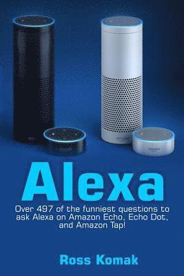 Alexa: Over 497 of the Funniest Questions to Ask Alexa on Amazon Echo, Echo Dot, and Amazon Tap! 1