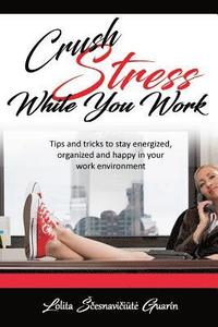 bokomslag Crush Stress While You Work: Tips and Tricks To Stay Energized, Organized and Happy in Your Work Environment