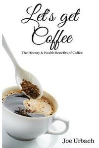 bokomslag Let's get Coffee: The History & Health Benefits of Coffee