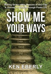 bokomslag Show Me Your Ways: Making Sense of the Seasons of Your Life - A Journey to Maturity through Psalm 119