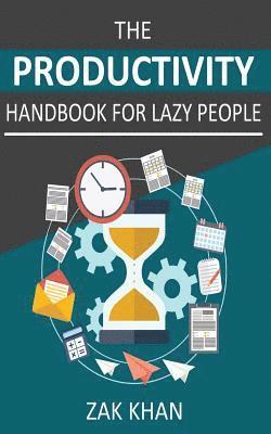 The Productivity Handbook For Lazy People: Ridiculously Effective Ways To Get More Done In Half The Time 1