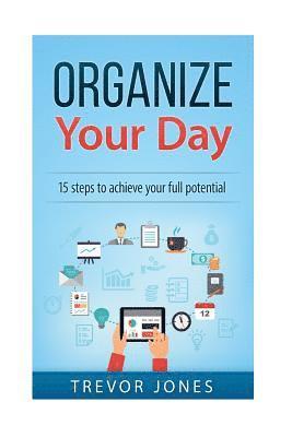 Organize Your Day: 15 Steps to Achieve Your Full Potential 1
