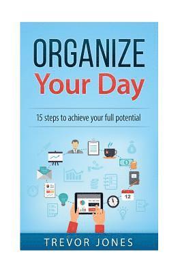 Organize Your Day: 15 Steps to Achieve Your Full Potential