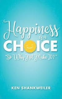 bokomslag Happiness is a Choice: "So Why Not Make It?"