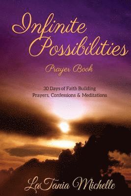 Infinite Possibilities Prayer Book: 30 Day of Faith Building Prayers, Confessions and Mediations 1