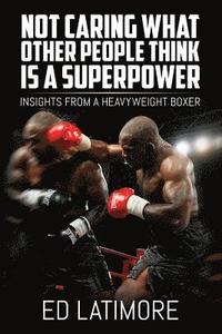 bokomslag Not Caring What Other People Think Is A Superpower: Insights From a Heavyweight Boxer