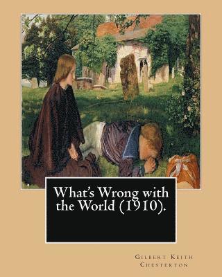 bokomslag What's Wrong with the World (1910). By: Gilbert Keith Chesterton, dedicated By: C. F. G. Masterman: Charles Frederick Gurney Masterman PC (24 October