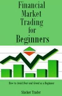 bokomslag Financial Market Trading for Beginners: How to Avoid Fear and Greed as a Beginner