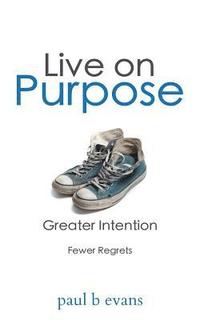 bokomslag Live On Purpose: Greater Intention. Fewer Regrets.